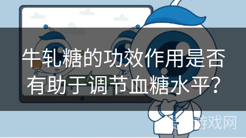 牛轧糖的功效作用是否有助于调节血糖水平？