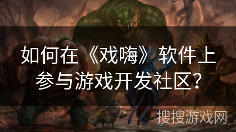 如何在《戏嗨》软件上参与游戏开发社区？