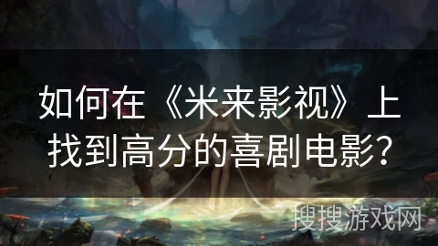 如何在《米来影视》上找到高分的喜剧电影? 如何在《米来影视》上找到高分的喜剧电影?