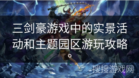 三剑豪游戏中的实景活动和主题园区游玩攻略。