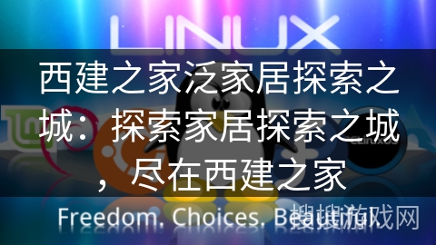 西建之家泛家居探索之城:探索家居探索之城,尽在西建之家