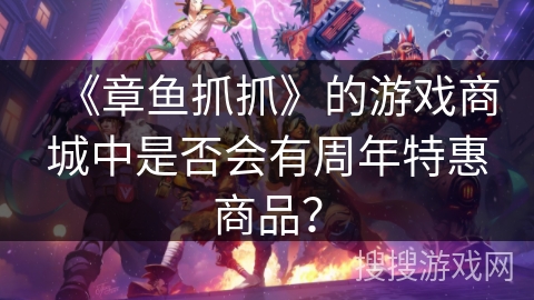 《章鱼抓抓》的游戏商城中是否会有周年特惠商品? 《章鱼抓抓》的游戏商城中是否会有周年特惠商品?
