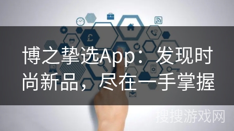 博之挚选App:发现时尚新品,尽在一手掌握