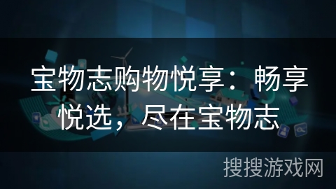 宝物志购物悦享:畅享悦选,尽在宝物志