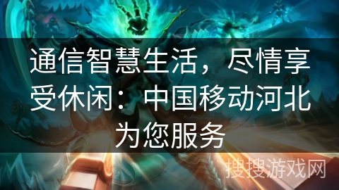 通信智慧生活，尽情享受休闲：中国移动河北为您服务