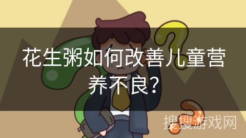 花生粥如何改善儿童营养不良? 花生粥如何改善儿童营养不良?
