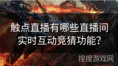 触点直播有哪些直播间实时互动竞猜功能? 触点直播有哪些直播间实时互动竞猜功能?