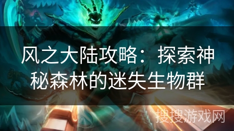 风之大陆攻略：探索神秘森林的迷失生物群