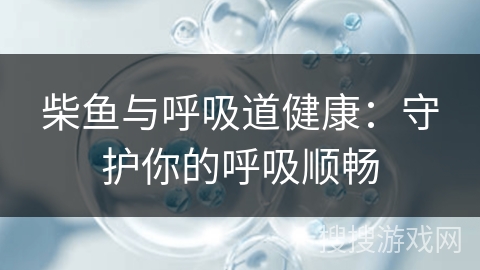 柴鱼与呼吸道健康：守护你的呼吸顺畅