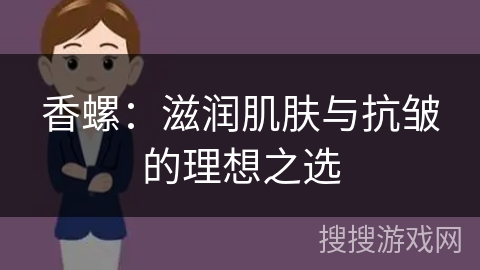 香螺：滋润肌肤与抗皱的理想之选