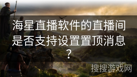 海星直播软件的直播间是否支持设置置顶消息？
