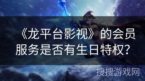 《龙平台影视》的会员服务是否有生日特权？