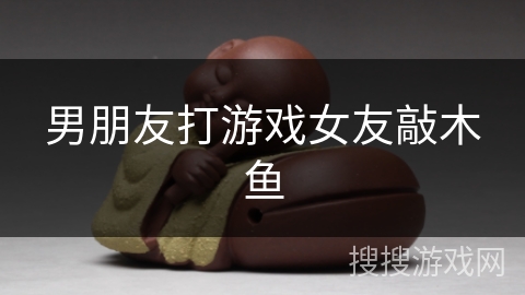 男朋友打游戏女友敲木鱼 男朋友打游戏女友敲木鱼