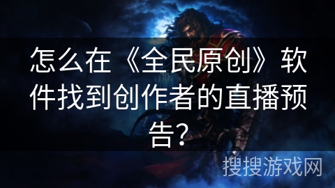 怎么在《全民原创》软件找到创作者的直播预告？