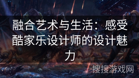 融合艺术与生活:感受酷家乐设计师的设计魅力 融合艺术与生活:感受酷家乐设计师的设计魅力