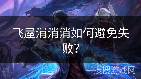 飞屋消消消如何避免失败？