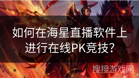 如何在海星直播软件上进行在线PK竞技？