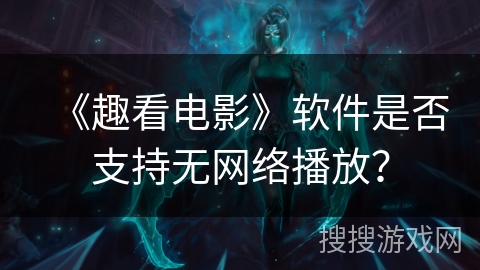 《趣看电影》软件是否支持无网络播放？