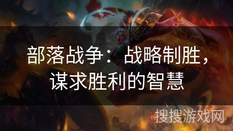 部落战争：战略制胜，谋求胜利的智慧