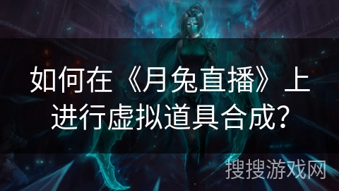 如何在《月兔直播》上进行虚拟道具合成？