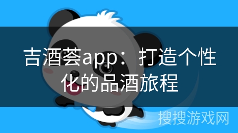 吉酒荟app：打造个性化的品酒旅程