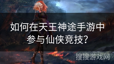 如何在天王神途手游中参与仙侠竞技？