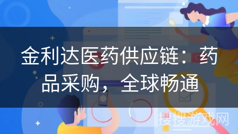金利达医药供应链：药品采购，全球畅通
