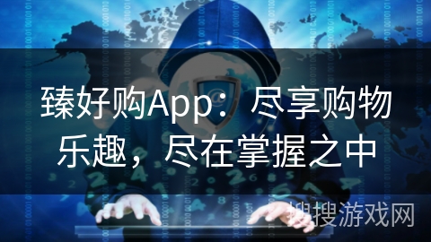臻好购App：尽享购物乐趣，尽在掌握之中