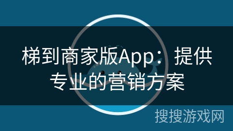 梯到商家版App：提供专业的营销方案