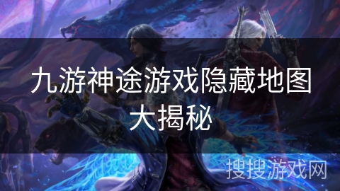 九游神途游戏隐藏地图大揭秘