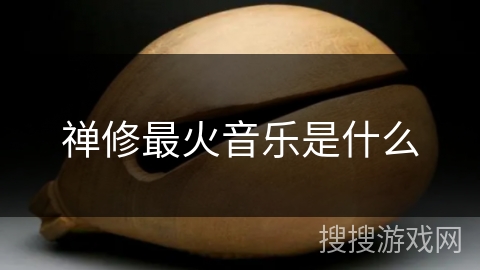 禅修最火音乐是什么 禅修最火音乐是什么