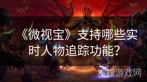 《微视宝》支持哪些实时人物追踪功能？