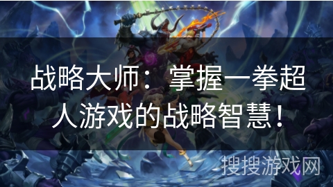 战略大师：掌握一拳超人游戏的战略智慧！