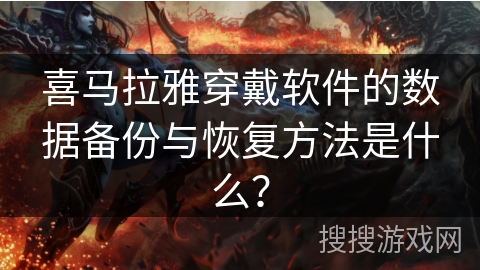 喜马拉雅穿戴软件的数据备份与恢复方法是什么？
