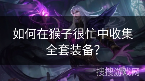 如何在猴子很忙中收集全套装备？