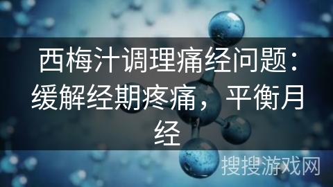 西梅汁调理痛经问题：缓解经期疼痛，平衡月经
