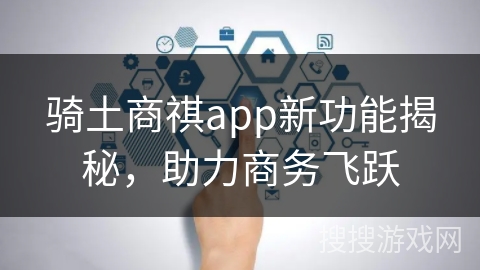 骑土商祺app新功能揭秘，助力商务飞跃