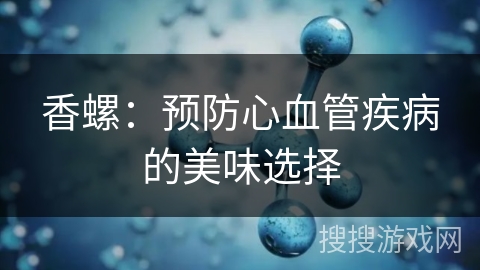 香螺：预防心血管疾病的美味选择
