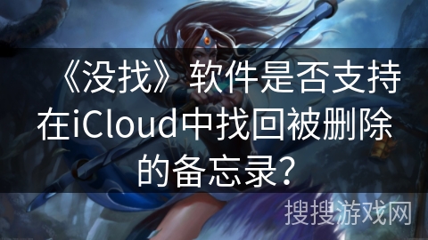 《没找》软件是否支持在iCloud中找回被删除的备忘录? 《没找》软件是否支持在iCloud中找回被删除的备忘录?