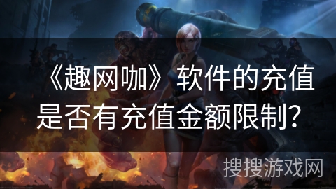 《趣网咖》软件的充值是否有充值金额限制？