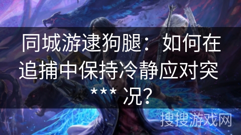 同城游逮狗腿：如何在追捕中保持冷静应对突 *** 况？