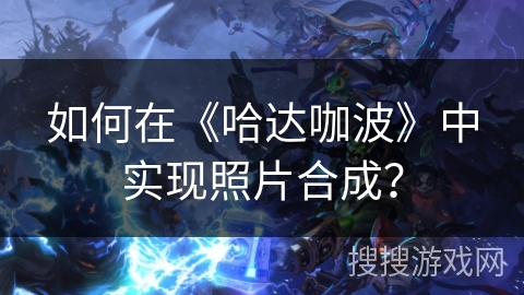 如何在《哈达咖波》中实现照片合成？