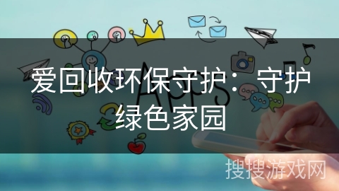 爱回收环保守护：守护绿色家园