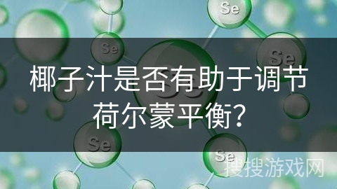 椰子汁是否有助于调节荷尔蒙平衡? 椰子汁是否有助于调节荷尔蒙平衡?