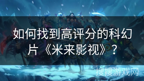 如何找到高评分的科幻片《米来影视》？