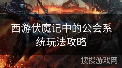 西游伏魔记中的公会系统玩法攻略
