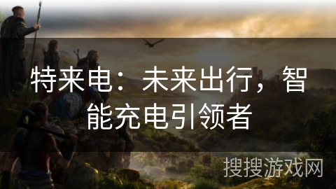 特来电：未来出行，智能充电引领者