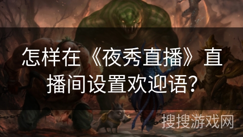 怎样在《夜秀直播》直播间设置欢迎语？