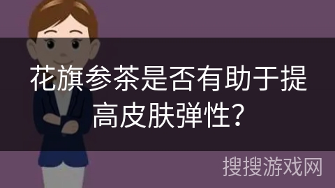 花旗参茶是否有助于提高皮肤弹性？