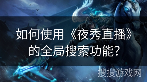 如何使用《夜秀直播》的全局搜索功能？
